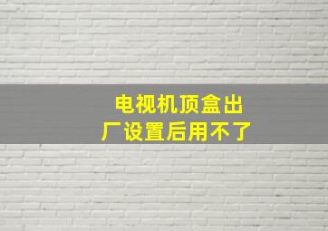 电视机顶盒出厂设置后用不了