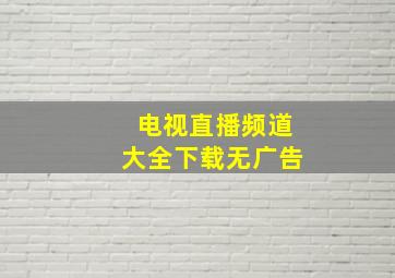 电视直播频道大全下载无广告