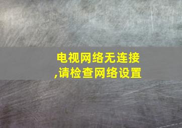 电视网络无连接,请检查网络设置