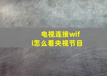 电视连接wifi怎么看央视节目