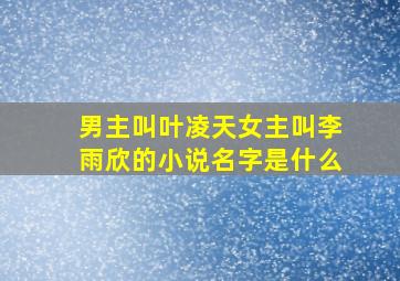 男主叫叶凌天女主叫李雨欣的小说名字是什么