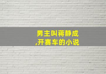 男主叫蒋静成,开赛车的小说