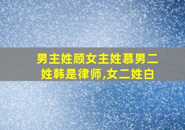 男主姓顾女主姓慕男二姓韩是律师,女二姓白