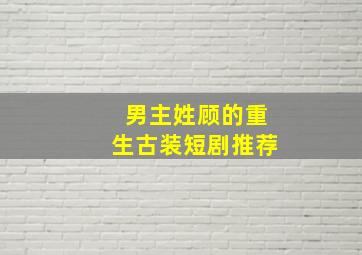 男主姓顾的重生古装短剧推荐