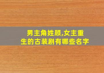 男主角姓顾,女主重生的古装剧有哪些名字