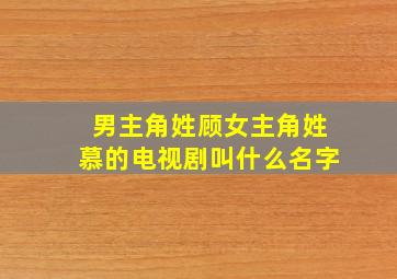 男主角姓顾女主角姓慕的电视剧叫什么名字