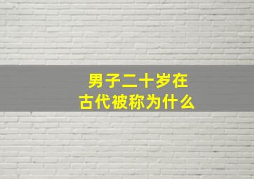 男子二十岁在古代被称为什么