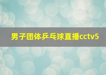 男子团体乒乓球直播cctv5