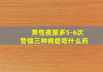 男性夜尿多5-6次警惕三种病症吃什么药