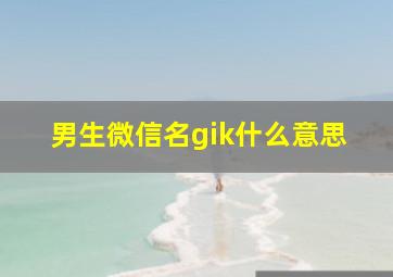 男生微信名gik什么意思