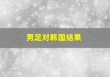 男足对韩国结果