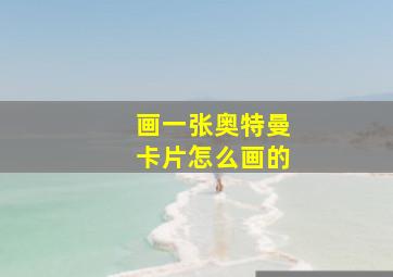 画一张奥特曼卡片怎么画的