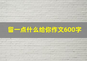 留一点什么给你作文600字