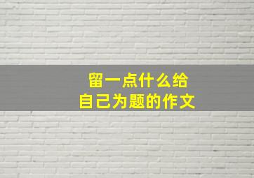 留一点什么给自己为题的作文