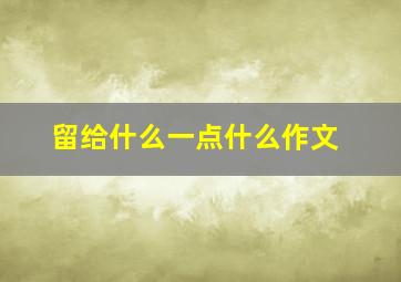 留给什么一点什么作文