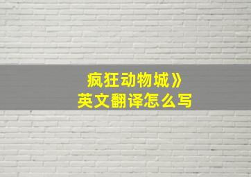 疯狂动物城》英文翻译怎么写