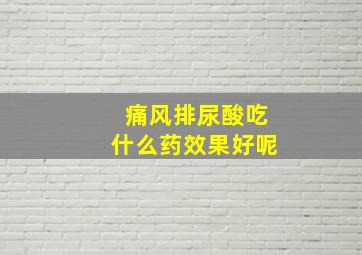 痛风排尿酸吃什么药效果好呢