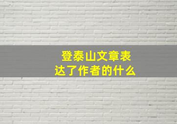 登泰山文章表达了作者的什么