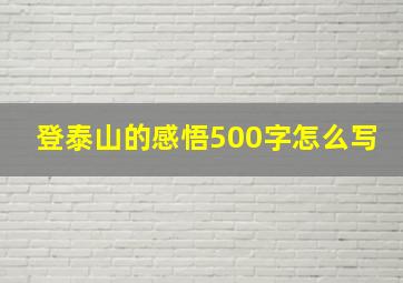 登泰山的感悟500字怎么写