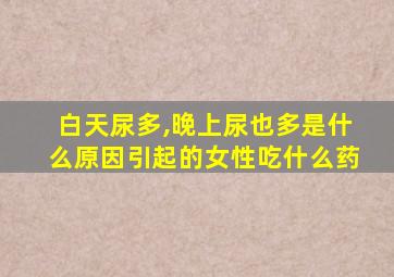 白天尿多,晚上尿也多是什么原因引起的女性吃什么药