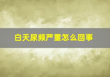 白天尿频严重怎么回事