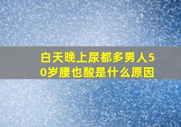 白天晚上尿都多男人50岁腰也酸是什么原因