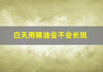 白天用精油会不会长斑