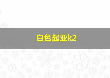 白色起亚k2