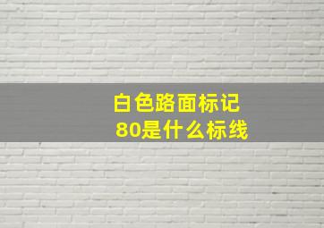 白色路面标记80是什么标线