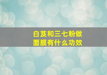 白芨和三七粉做面膜有什么功效