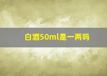 白酒50ml是一两吗