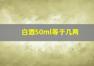 白酒50ml等于几两