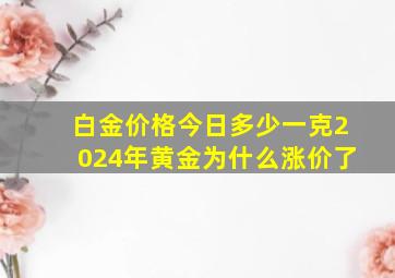 白金价格今日多少一克2024年黄金为什么涨价了