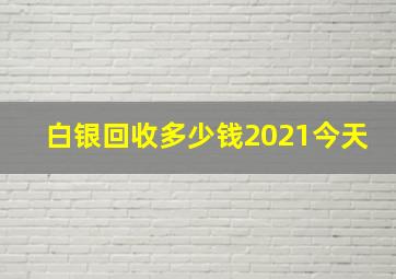 白银回收多少钱2021今天