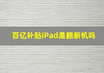 百亿补贴iPad是翻新机吗