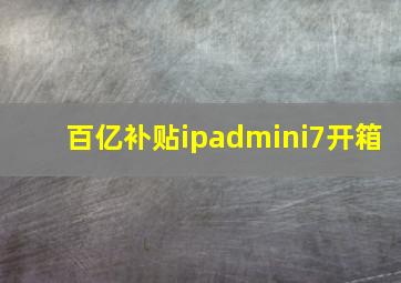 百亿补贴ipadmini7开箱