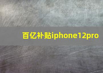 百亿补贴iphone12pro