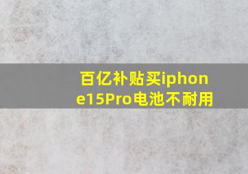 百亿补贴买iphone15Pro电池不耐用