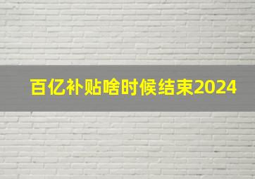 百亿补贴啥时候结束2024