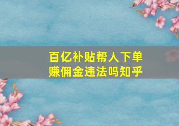 百亿补贴帮人下单赚佣金违法吗知乎