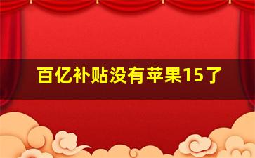 百亿补贴没有苹果15了