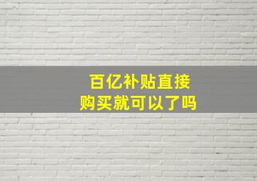 百亿补贴直接购买就可以了吗