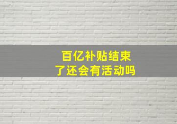 百亿补贴结束了还会有活动吗