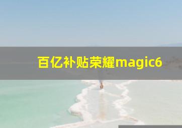 百亿补贴荣耀magic6