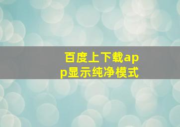 百度上下载app显示纯净模式