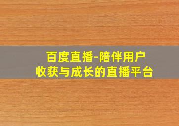 百度直播-陪伴用户收获与成长的直播平台