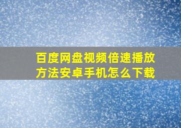 百度网盘视频倍速播放方法安卓手机怎么下载