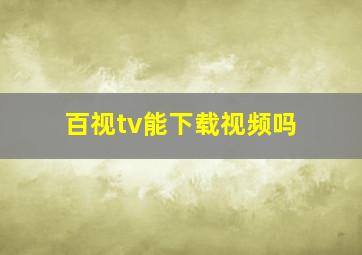 百视tv能下载视频吗