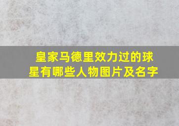 皇家马德里效力过的球星有哪些人物图片及名字