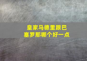 皇家马德里跟巴塞罗那哪个好一点